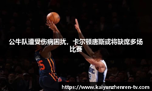 公牛队遭受伤病困扰，卡尔顿唐斯或将缺席多场比赛